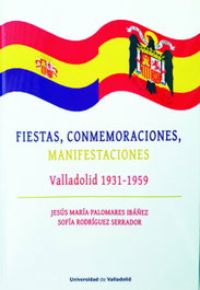 FIESTAS, CONMEMORACIONES, MANIFESTACIONES. VALLADOLID 1931-1959, Jesus Maria Palomares Ibañez - UNIV.VALLADOLID
