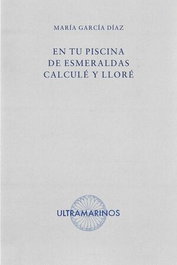 ULTRAMARINOS EDITORIAL, En tu piscina de esmeraldas calculé y lloré, María García Díaz - ULTRAMARINOS EDITORIAL