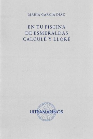 ULTRAMARINOS EDITORIAL, En tu piscina de esmeraldas calculé y lloré, María García Díaz - ULTRAMARINOS EDITORIAL