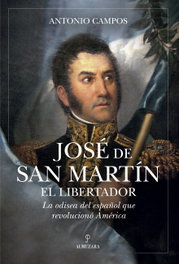 ALMUZARA EDITORIAL, José de San Martín, el Libertador: Odisea español-americana, Antonio Campos