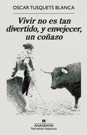 Vivir no es tan divertido, y envejecer, un coñazo, Oscar Tusquets - ANAGRAMA