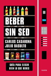 PAIDOS, Beber sin sed: Guía para elegir bien lo que bebes, Carlos Casabona y Julio Basulto - PAIDOS