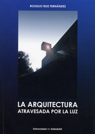 La arquitectura atravesada por la luz, Rogelio Ruiz Fernández - UNIV.VALLADOLID