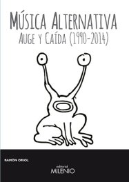 Música alternativa auge y caida 1990-2014, Ramon Oriol - MILENIO EDITORIAL
