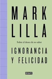Ignorancia y felicidad, Mark Lilla - DEBATE