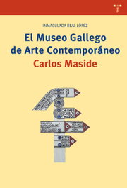 El Museo Gallego de Arte Contemporáneo Carlos Maside, Inmaculada Real López - TREA EDICIONES