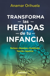 TRANSFORMA LAS HERIDAS DE TU INFANCIA, Anamar Orihuela - DEBOLSILLO