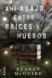 Ahí abajo, entre raíces y huesos, Seanan McGuire - ALIANZA