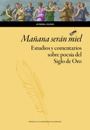 Mañana serán miel. Estudios y comentarios sobre poesía del Siglo de Oro, Aurora Egido - PRENSAS UNIV.ZARAGOZA