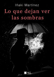Lo que dejan ver las sombras, Iñaki Martínez - ALT AUTORES EDITORIAL