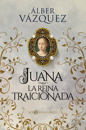Juana la reina traicionada, Álber Vázquez - LA ESFERA DE LOS LIBROS