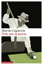 Todo por la patria, Martín Caparrós - GALAXIA GUTENBERG