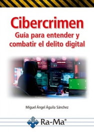 RA-MA, CIBERCRIMEN. GUIA PARA ENTENDER Y COMBATIR EL DELITO DIGITAL - Miguel Angel Aguila Sanchez