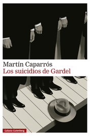 Los suicidios de Gardel, Martín Caparrós - Galaxia Gutenberg