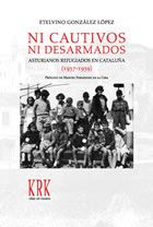 Ni cautivos ni desarmados. Asturianos refugiados en Cataluña (1937-1939), Etelvino Gonzalez Lopez - KRK EDICIONES