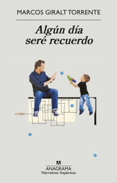 Algún día seré recuerdo, Marcos Giralt Torrente - ANAGRAMA
