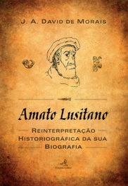 EDIÇOES COLIBRI, Amato Lusitano - Uma reinterpretação historiográfica da sua biografia, David de Morais