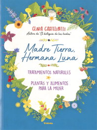 Madre Tierra, hermana Luna. Tratamientos naturales, plantas y alimentos para la mujer, Clara Castellotti - TIKAL EDICIONES
