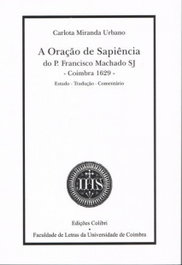A Oração de Sapiência do Pe Francisco Machado SJ (Coimbra-1629) - Carlota Miranda Urbano - EDIÇOES COLIBRI