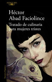 Tratado de culinaria para mujeres tristes, Héctor Abad Faciolince - ALFAGUARA