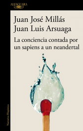 La conciencia contada por un sapiens a un neandertal, Juan José Millas, Juan Luis Arsuaga - Alfaguara