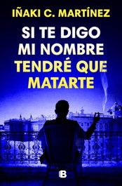 Si te digo mi nombre, tendré que matarte, Iñaki C. Martínez - EDICIONES B