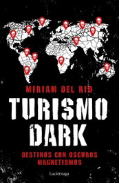 LUCIERNAGA EDICIONES, TURISMO DARK: DESTINOS CON OSCUROS MAGNETISMOS, Miriam Del Rio - LUCIERNAGA EDICIONES
