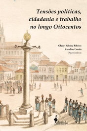 Tensões políticas, cidadania e trabalho no longo Oitocento, Gladys Sabina Ribeiro, Karoline Carula - ALAMEDA