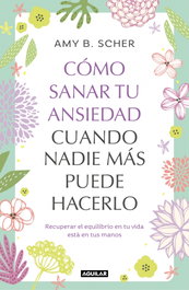 Aguilar, Como sanar tu ansiedad cuando nadie mas puede hacerlo - Amy B Scher