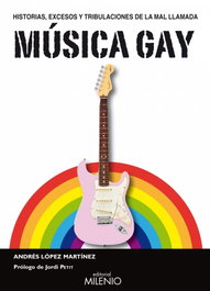Historias, excesos y tribulaciones de la mal llamada música gay, Andrés López - MILENIO EDITORIAL