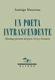 EDICIONES ULISES, Un poeta intrascendente. Monólogo póstumo del poeta Ciria y Escalante - Santiago Mazarrasa