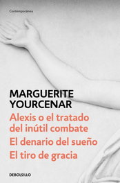 DEBOLSILLO, Alexis o el tratado del inútil combate/El denario del sueño/Golpe de gracia - Marguerite Yourcenar
