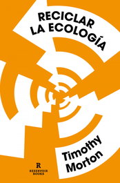 Reciclar la ecología, Timothy Morton - RESERVOIR BOOKS