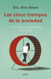 LAS CINCO TRAMPAS DE LA ANSIEDAD, Dra. Alice Boyes - ZENITH