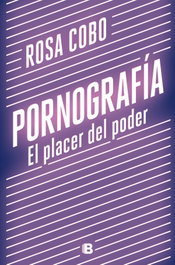 Pornografía. El placer del poder, Rosa Cobo - EDICIONES B