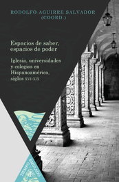 Espacios de saber, espacios de poder. Iglesia, universidades y colegios en Hispanoamérica, siglos XVI-XIX