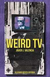 Weird tv, Javier J. Valencia - DILATANDO MENTES EDITORIAL