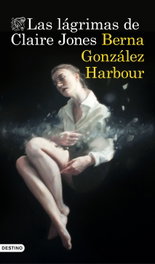 Las lágrimas de Claire Jones, Berna González Harbour - DESTINO