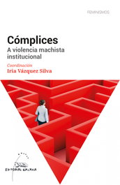 Complices. A violencia machista institucional, Iria Vázquez Silva (coordinación) - GALAXIA