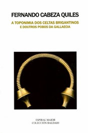 A TOPONIMIA DOS CELTAS BRIGANTINOS E DOUTROS POBOS, Fernando Cabeza Quiles - ESPIRAL MAIOR, S.L.
