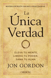 ANAYA MULTIMEDIA La única verdad. Eleva tu mente, libera tu poder, sana tu alma, Jon Gordon - ANAYA MULTIMEDIA