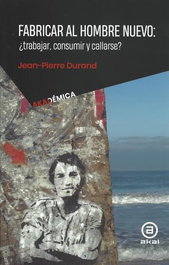 Fabricar al hombre nuevo: ¿trabajar, consumir, callarse?, Jean-Pierre Durand - AKAL