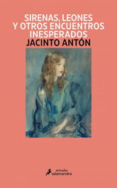 Sirenas, leones y otros encuentros inesperados, Jacinto Antón - SALAMANDRA