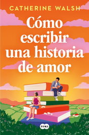 Cómo escribir una historia de amor, Catherine Walsh - SUMA DE LETRAS