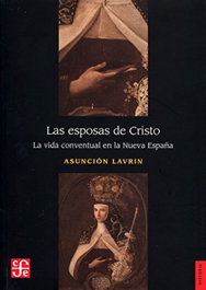 Las esposas de Cristo. La vida conventual en la Nueva España, Asuncion Lavrin - FONDO CULTURA ECONOMICA (FCE)