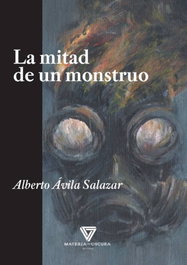 La mitad de un monstruo, Alberto Ávila Salazar - MATERIA OSCURA EDITORIAL