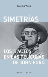 Simetrías. Los 5 actos en las películas de John Ford, Paulino Viota Cabrero - ATHENAICA EDITORIAL