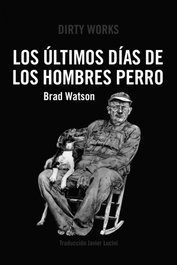 LOS ÚLTIMOS DÍAS DE LOS HOMBRES PERRO, Brad Watson - DIRTY WORKS