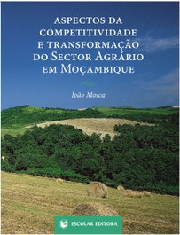 Aspectos da Competitividade e TransformaÇao do Sector Agrário em MoÇambique, Joao Mosca - ESCOLAR EDITORA