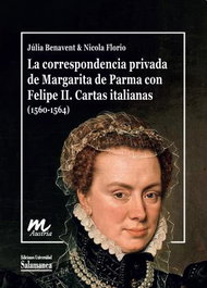LA CORRESPONDENCIA PRIVADA DE MARGARITA DE PARMA CON FELIPE II. CARTAS ITALIANAS, JÚLIA BENAVENT, NICOLA FLORIO - UNIV.SALAMANCA